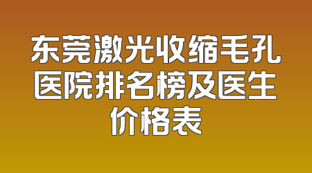 东莞激光收缩毛孔医院排名榜及医生价格表
