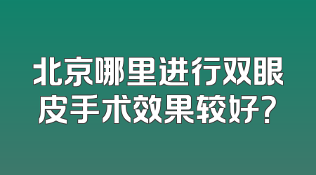 北京哪里进行双眼皮手术效果较好？