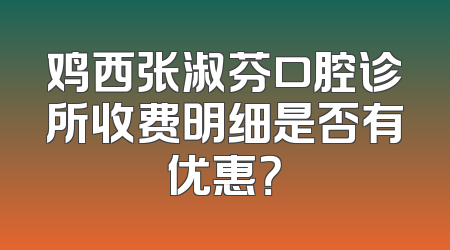 鸡西张淑芬口腔诊所收费明细是否有优惠？