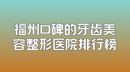 福州口碑的牙齿美容整形医院排行榜
