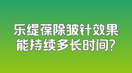 乐缇葆除皱针效果能持续多长时间？