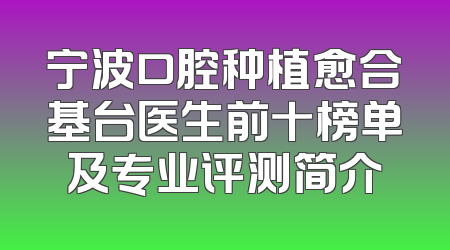 宁波口腔种植愈合基台医生前十榜单及专业评测简介
