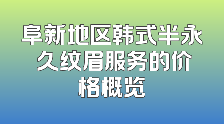 阜新地区韩式半永 久纹眉服务的价格概览