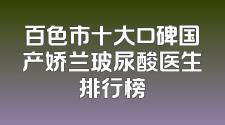 百色市十大口碑国产娇兰玻尿酸医生排行榜