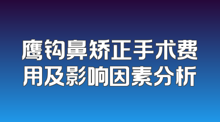 鹰钩鼻矫正手术费用及影响因素分析