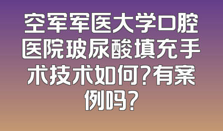 空军军医大学口腔医院玻尿酸填充手术技术如何？有案例吗？