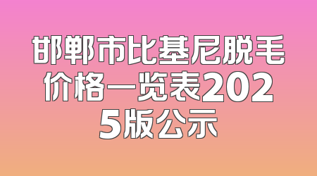 邯郸市比基尼脱毛价格一览表2025版公示