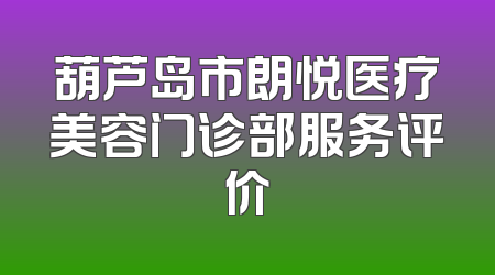 葫芦岛市朗悦医疗美容门诊部服务评价
