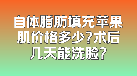自体脂肪填充苹果肌价格多少？术后几天能洗脸？