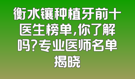 衡水镶种植牙前十医生榜单，你了解吗？专业医师名单揭晓
