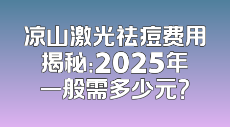 凉山激光祛痘费用揭秘：2025年一般需多少元？