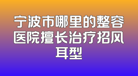 宁波市哪里的整容医院擅长治疗招风耳型
