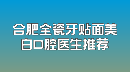 合肥全瓷牙贴面美白口腔医生推荐