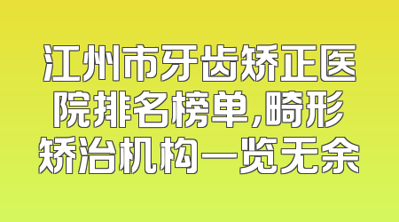 江州市牙齿矫正医院排名榜单，畸形矫治机构一览无余