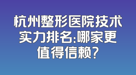 杭州整形医院技术实力排名：哪家更值得信赖？