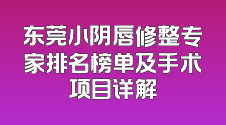 东莞小阴唇修整专家排名榜单及手术项目详解