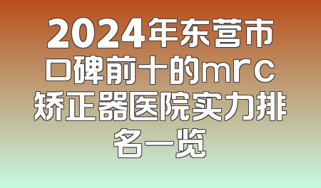 2024年东营市口碑前十的mrc矫正器医院实力排名一览
