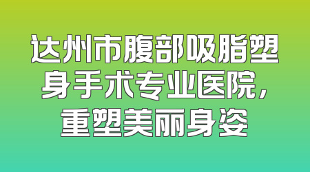 达州市腹部吸脂塑身手术专业医院，重塑美丽身姿
