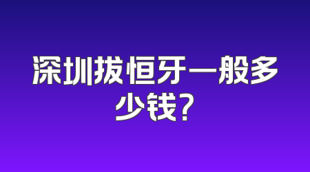 深圳拔恒牙一般多少钱？