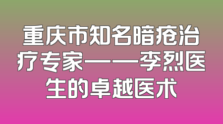 重庆市知名暗疮治疗专家——李烈医生的卓越医术