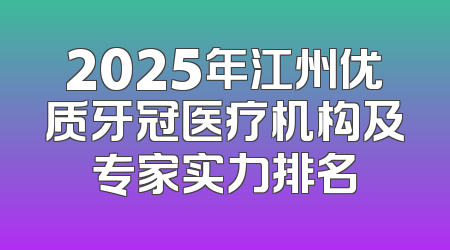 2025年江州优质牙冠医疗机构及专家实力排名