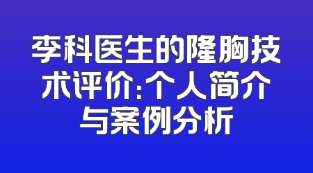 李科医生的隆胸技术评价：个人简介与案例分析