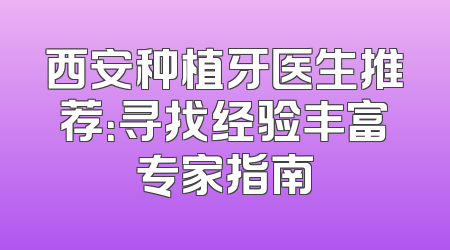 西安种植牙医生推荐：寻找经验丰富专家指南