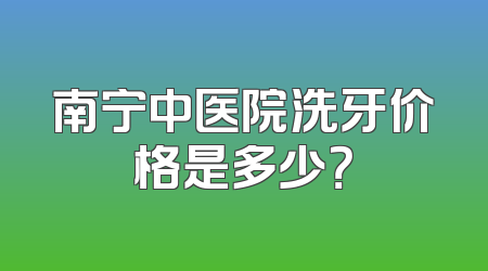 南宁中医院洗牙价格是多少？