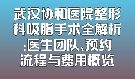 武汉协和医院整形科吸脂手术全解析：医生团队、预约流程与费用概览