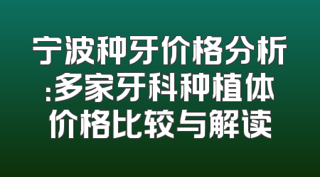 宁波种牙价格分析：多家牙科种植体价格比较与解读