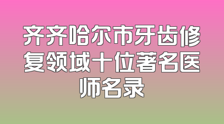 齐齐哈尔市牙齿修复领域十位著名医师名录