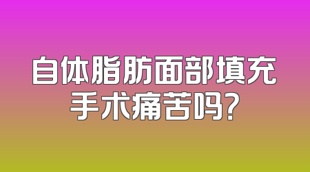 自体脂肪面部填充手术痛苦吗？