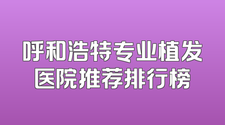 呼和浩特专业植发医院推荐排行榜