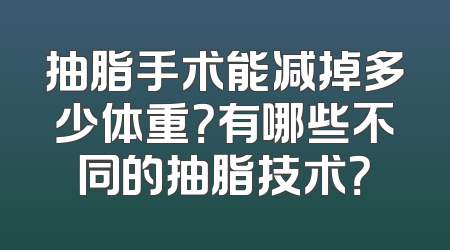 抽脂手术能减掉多少体重？有哪些不同的抽脂技术？
