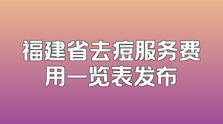 福建省去痘服务费用一览表发布
