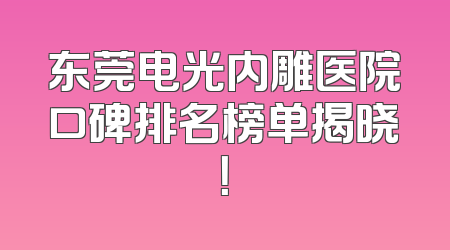 东莞电光内雕医院口碑排名榜单揭晓！