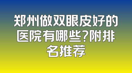 郑州做双眼皮好的医院有哪些？附排名推荐