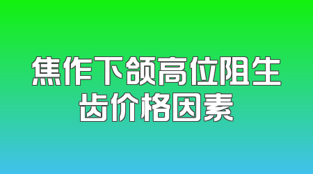 焦作下颌高位阻生齿价格因素