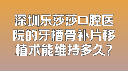 深圳乐莎莎口腔医院的牙槽骨补片移植术能维持多久？