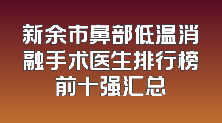 新余市鼻部低温消融手术医生排行榜前十强汇总