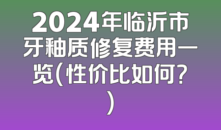 2024年临沂市牙釉质修复费用一览（性价比如何？）