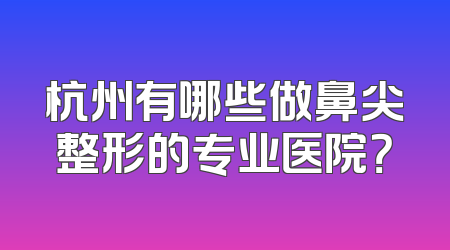 杭州有哪些做鼻尖整形的专业医院？