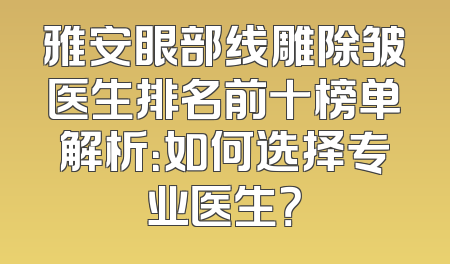 雅安眼部线雕除皱医生排名前十榜单解析：如何选择专业医生？