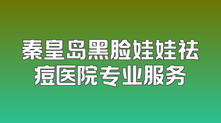 秦皇岛黑脸娃娃祛痘医院专业服务