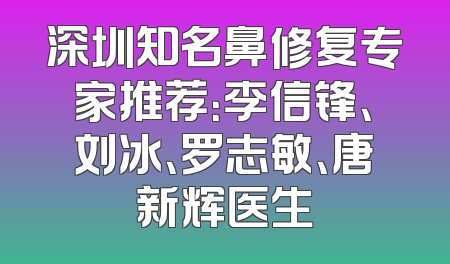 深圳知名鼻修复专家推荐：李信锋、刘冰、罗志敏、唐新辉医生