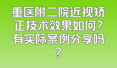 重医附二院近视矫正技术效果如何？有实际案例分享吗？