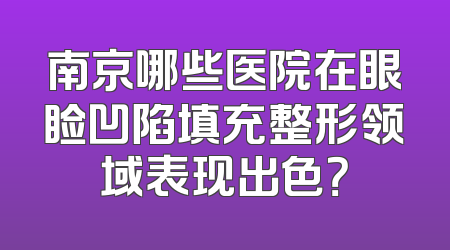 南京哪些医院在眼睑凹陷填充整形领域表现出色？