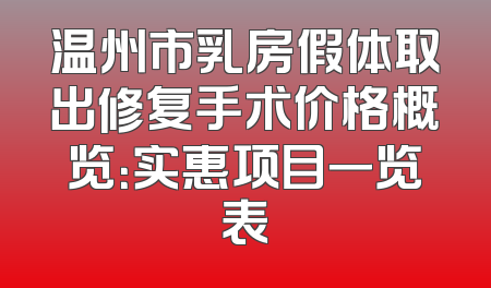 温州市乳房假体取出修复手术价格概览：实惠项目一览表