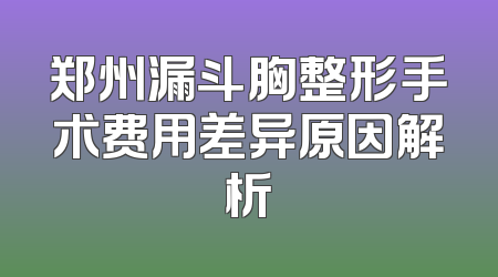 郑州漏斗胸整形手术费用差异原因解析