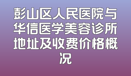 彭山区人民医院与华信医学美容诊所地址及收费价格概况